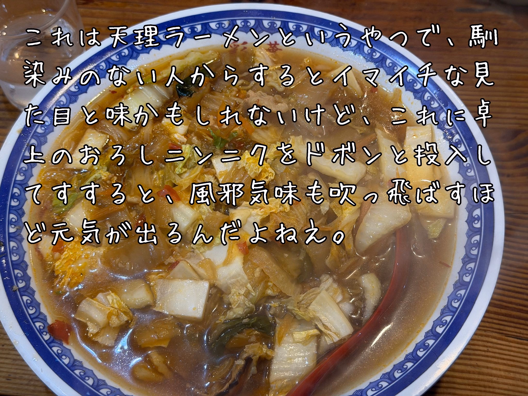 これは天理ラーメンというやつで、馴染みのない人からするとイマイチな見た目と味かもしれないけど、これに卓上のおろしニンニクをドボンと投入してすすると、風邪気味も吹っ飛ばすほど元気が出るんだよねえ。